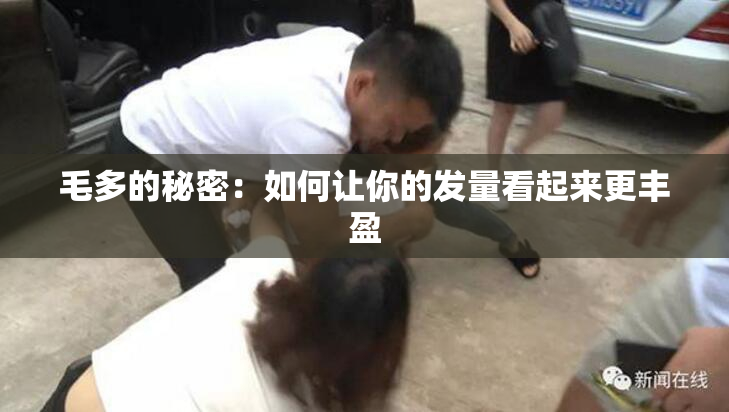 毛多的秘密：如何让你的发量看起来更丰盈