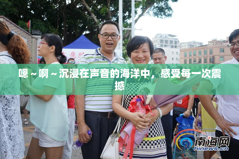 嗯～啊～沉浸在声音的海洋中，感受每一次震撼
