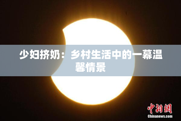 少妇挤奶：乡村生活中的一幕温馨情景