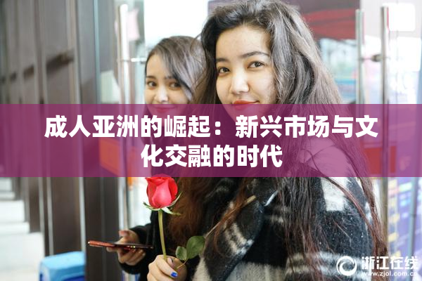 成人亚洲的崛起：新兴市场与文化交融的时代