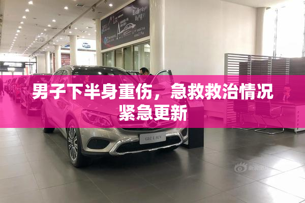 男子下半身重伤，急救救治情况紧急更新
