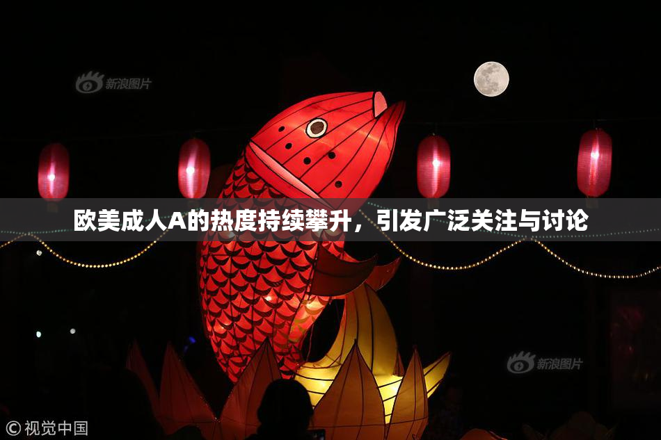 欧美成人A的热度持续攀升，引发广泛关注与讨论