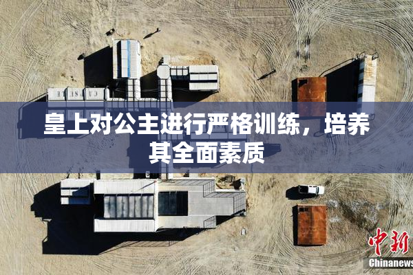 皇上对公主进行严格训练，培养其全面素质