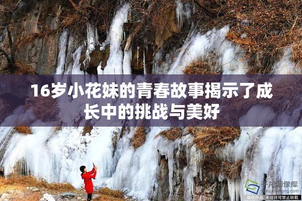 16岁小花妹的青春故事揭示了成长中的挑战与美好