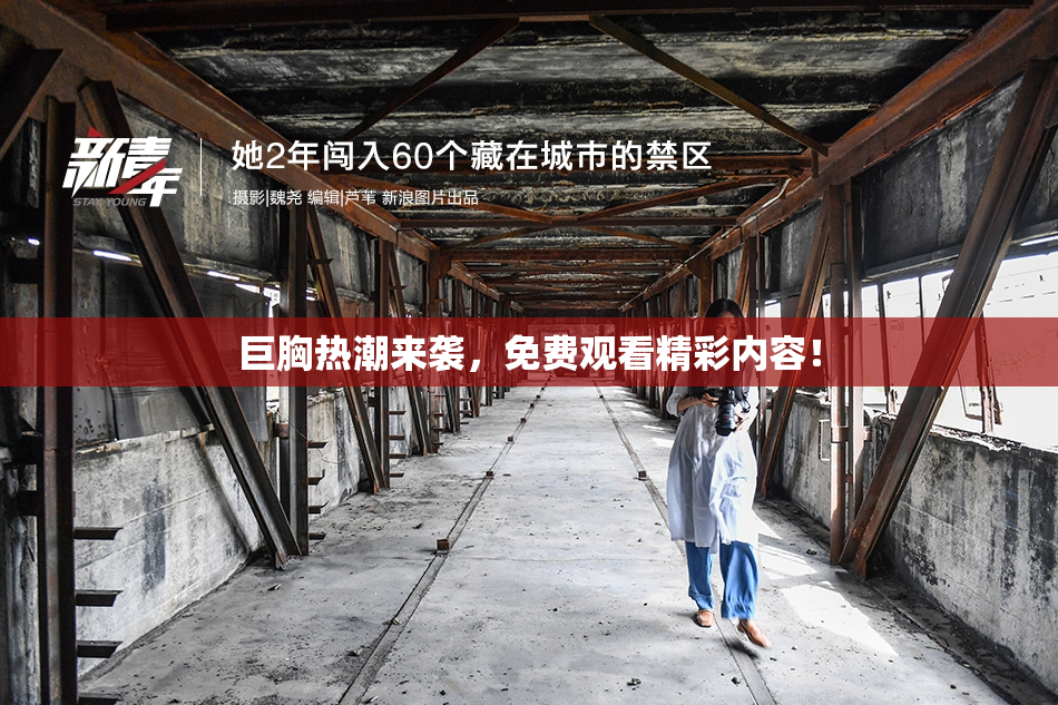 巨胸热潮来袭，免费观看精彩内容！
