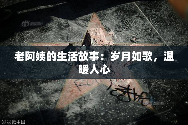 老阿姨的生活故事：岁月如歌，温暖人心