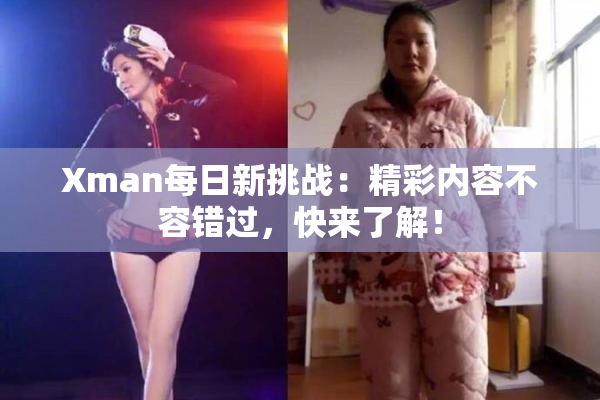 Xman每日新挑战：精彩内容不容错过，快来了解！