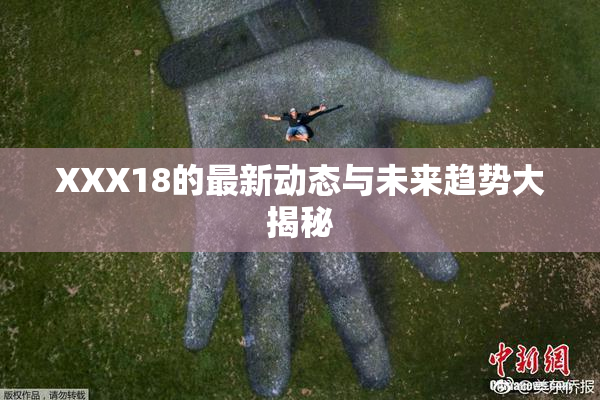 XXX18的最新动态与未来趋势大揭秘