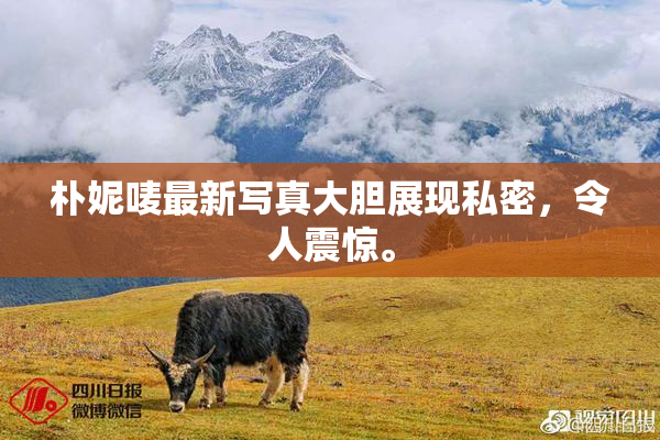 朴妮唛最新写真大胆展现私密，令人震惊。