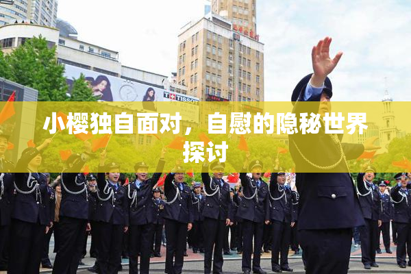 小樱独自面对，自慰的隐秘世界探讨