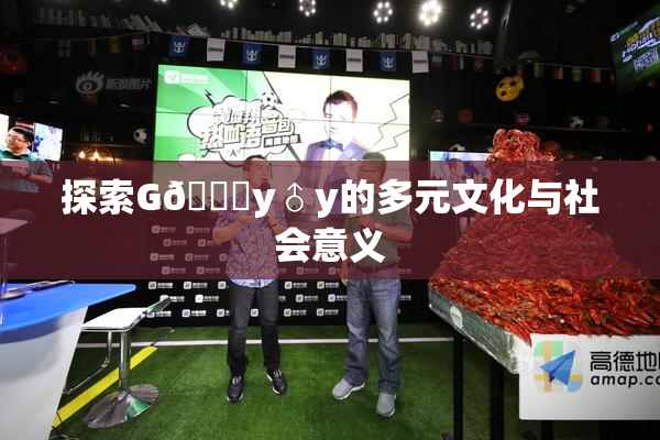 探索G🈚y♂y的多元文化与社会意义