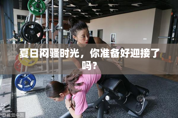 夏日闷骚时光，你准备好迎接了吗？