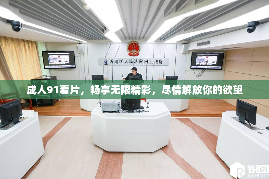成人91看片，畅享无限精彩，尽情解放你的欲望