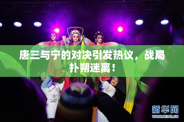 唐三与宁的对决引发热议，战局扑朔迷离！