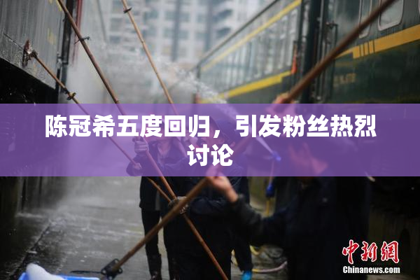 陈冠希五度回归，引发粉丝热烈讨论