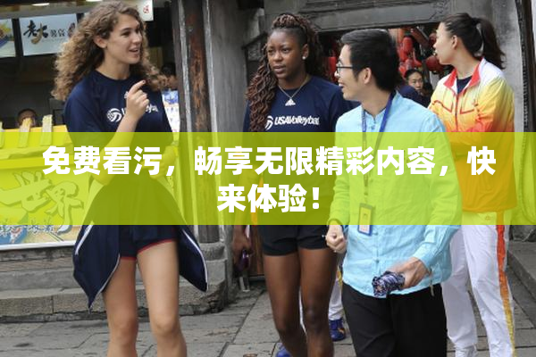 免费看污，畅享无限精彩内容，快来体验！
