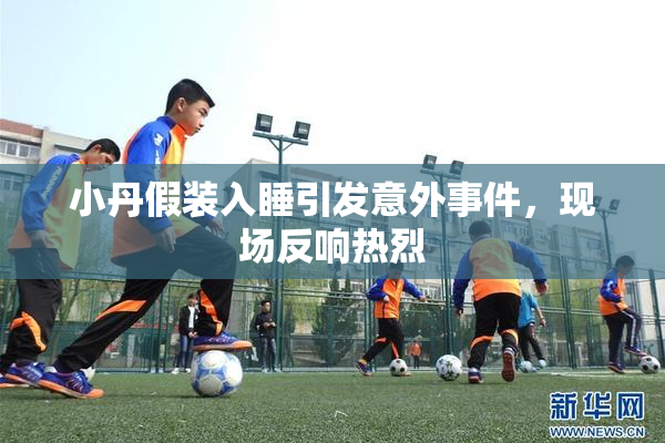 小丹假装入睡引发意外事件，现场反响热烈