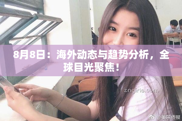 8月8日：海外动态与趋势分析，全球目光聚焦！