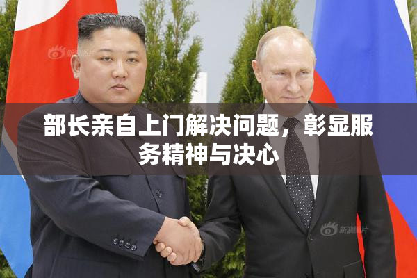 部长亲自上门解决问题，彰显服务精神与决心