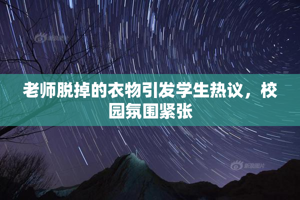 老师脱掉的衣物引发学生热议，校园氛围紧张