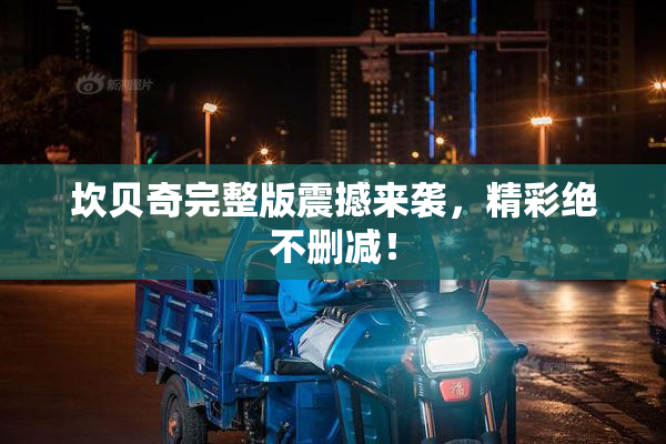 坎贝奇完整版震撼来袭，精彩绝不删减！