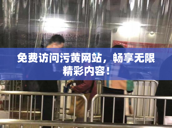 免费访问污黄网站，畅享无限精彩内容！