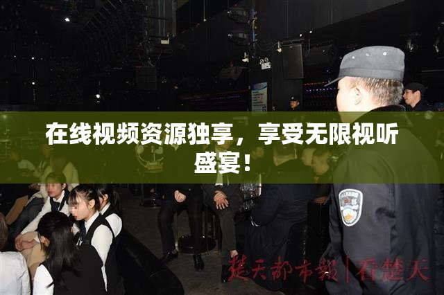 在线视频资源独享，享受无限视听盛宴！