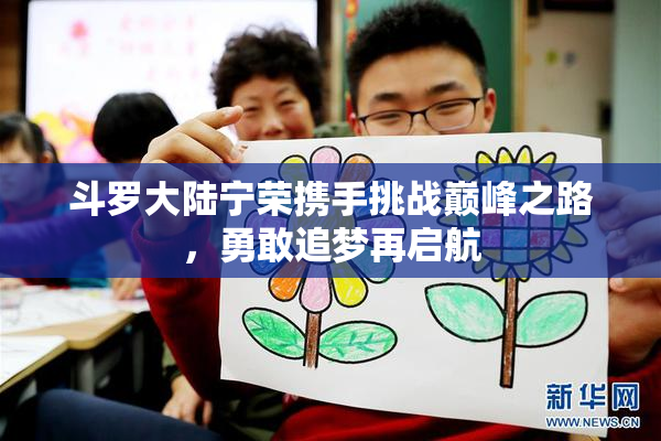 斗罗大陆宁荣携手挑战巅峰之路，勇敢追梦再启航