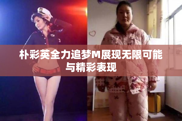 朴彩英全力追梦M展现无限可能与精彩表现