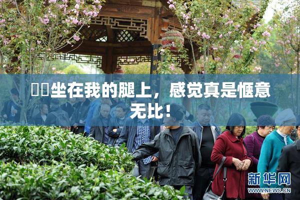 妺妺坐在我的腿上，感觉真是惬意无比！