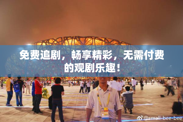 免费追剧，畅享精彩，无需付费的观剧乐趣！