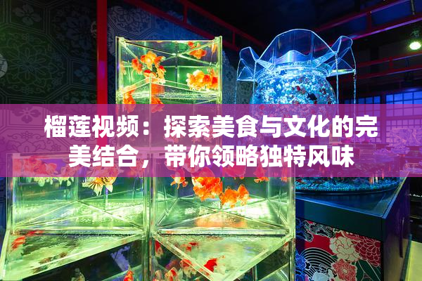 榴莲视频：探索美食与文化的完美结合，带你领略独特风味