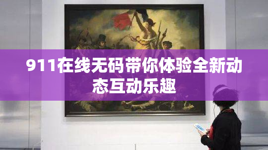 911在线无码带你体验全新动态互动乐趣