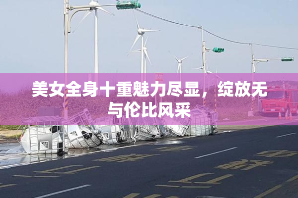 美女全身十重魅力尽显，绽放无与伦比风采