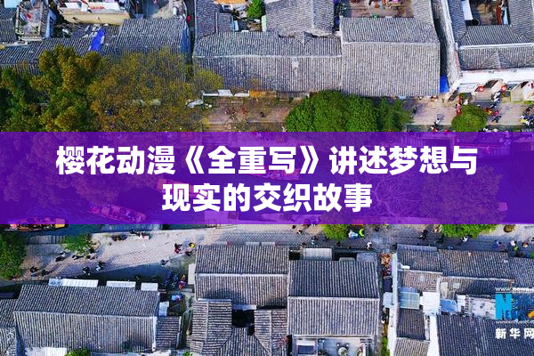 樱花动漫《全重写》讲述梦想与现实的交织故事