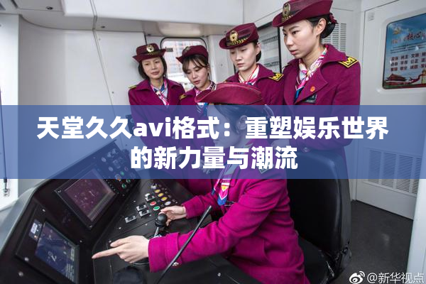 天堂久久avi格式：重塑娱乐世界的新力量与潮流