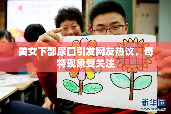 美女下部尿囗引发网友热议，奇特现象受关注