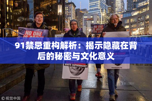 91禁忌重构解析：揭示隐藏在背后的秘密与文化意义