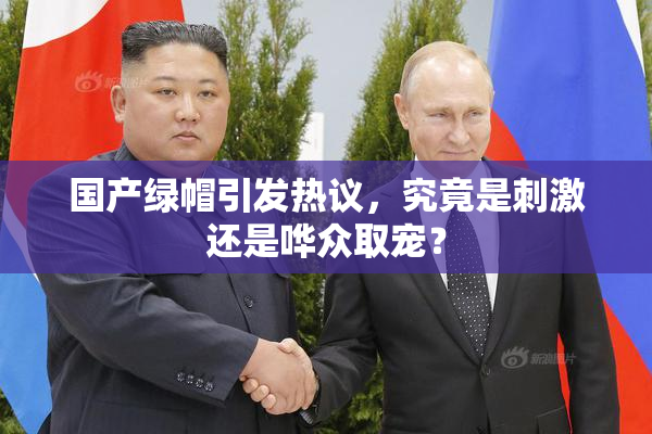 国产绿帽引发热议，究竟是刺激还是哗众取宠？