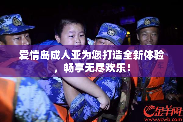 爱情岛成人亚为您打造全新体验，畅享无尽欢乐！