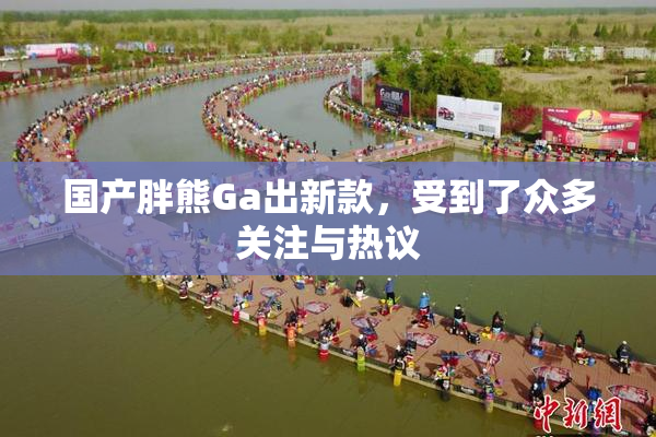 国产胖熊Ga出新款，受到了众多关注与热议