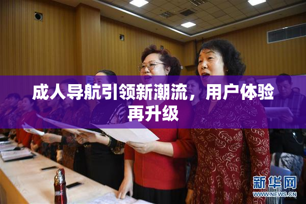 成人导航引领新潮流，用户体验再升级