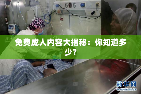 免费成人内容大揭秘：你知道多少？