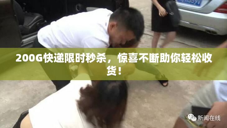 200G快递限时秒杀，惊喜不断助你轻松收货！