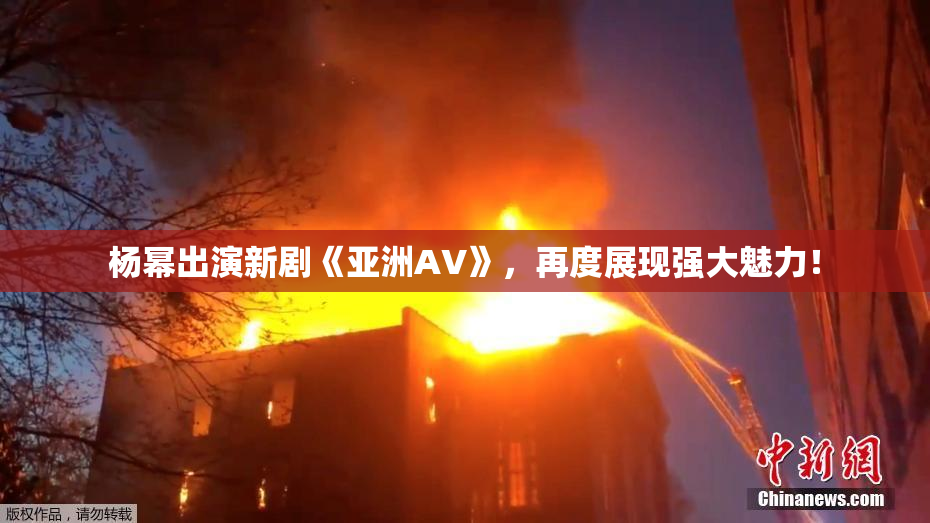 杨幂出演新剧《亚洲AV》，再度展现强大魅力！