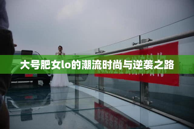大号肥女lo的潮流时尚与逆袭之路