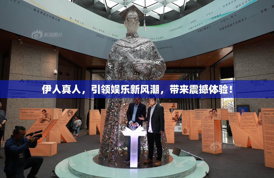 伊人真人，引领娱乐新风潮，带来震撼体验！