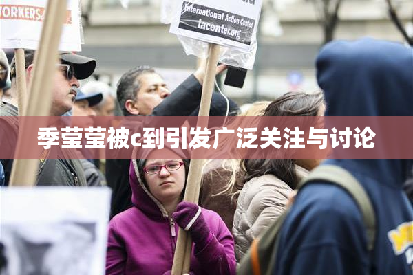 季莹莹被c到引发广泛关注与讨论