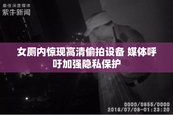 女厕内惊现高清偷拍设备 媒体呼吁加强隐私保护