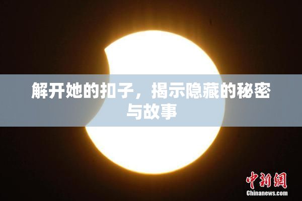 解开她的扣子，揭示隐藏的秘密与故事